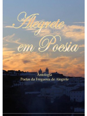 Alegrete Em Poesia - Antologia de poetas da freguesia de Alegrete 